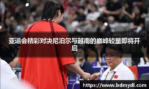 亚运会精彩对决尼泊尔与越南的巅峰较量即将开启