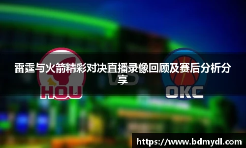 雷霆与火箭精彩对决直播录像回顾及赛后分析分享